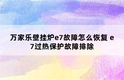 万家乐壁挂炉e7故障怎么恢复 e7过热保护故障排除